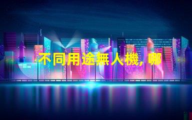 不同用途無人機, 哪種適合你